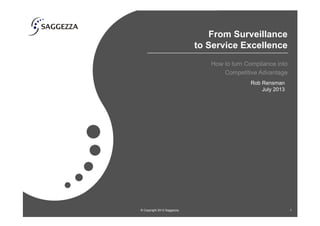 From Surveillance
to Service Excellence
How to turn Compliance into
Competitive Advantage
© Copyright 2013 Saggezza. 1
Rob Rensman
July 2013
 