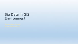 Big Data in GIS
Environment
Shivaprakash Yaragal
M.Tech GIS(2015-17)
 