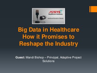 Big Data in Healthcare
How it Promises to
Reshape the Industry
Guest: Mandi Bishop – Principal, Adaptive Project
Solutions
 