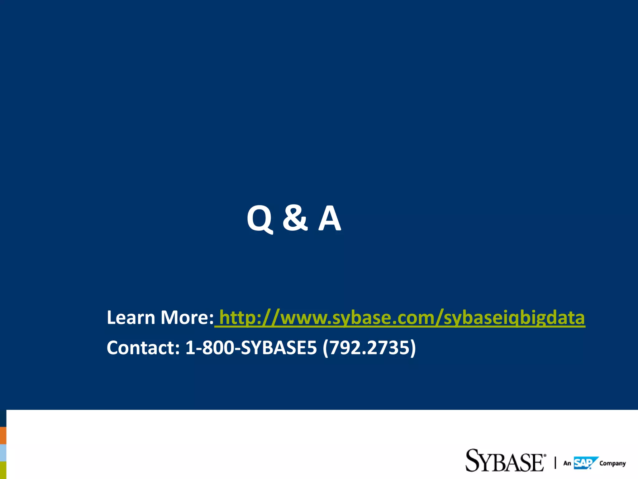 Q&A

Learn More: http://www.sybase.com/sybaseiqbigdata
Contact: 1-800-SYBASE5 (792.2735)
 