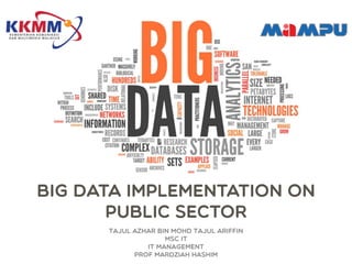 Big Data Implementation on
Public Sector
Tajul Azhar bin Mohd Tajul Ariffin
Msc IT
IT Management
Prof Mardziah Hashim
 