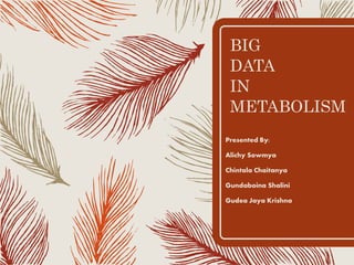 BIG
DATA
IN
METABOLISM
Presented By:
Alichy Sowmya
Chintala Chaitanya
Gundaboina Shalini
Gudea Jaya Krishna
 