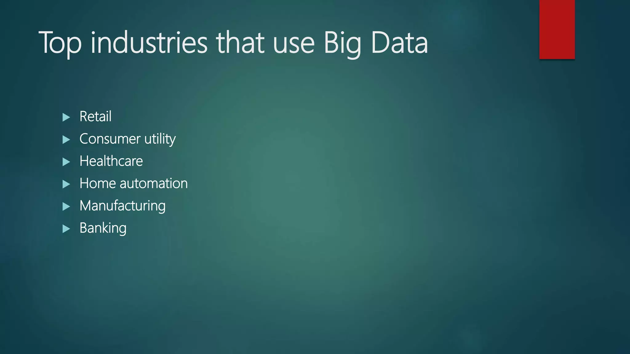 Top industries that use Big Data
 Retail 
 Consumer utility
 Healthcare
 Home automation
 Manufacturing
 Banking 
 
