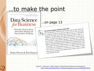 …to make the point 
…on page 13 
Fawcett, T. & Provost, F. (2013, August 9). Data Science for Business. Retrieved from 
https://www.safaribooksonline.com/library/view/data-science-for/9781449374273/. 
 
