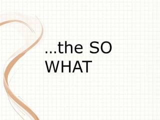 …the SO 
WHAT 
 