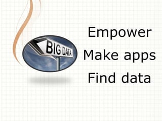 Empower 
Make apps 
Find data 
 