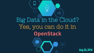 Big Data in the Cloud?
Yes, you can do it in
OpenStack
 