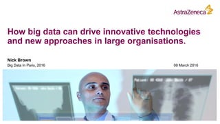 How big data can drive innovative technologies
and new approaches in large organisations.
Nick Brown
Big Data In Paris, 2016 08 March 2016
 