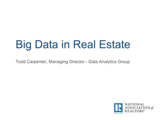 Big Data in Real Estate
Todd Carpenter, Managing Director - Data Analytics Group
 