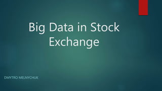 Big Data in Stock
Exchange
DMYTRO MELNYCHUK
 