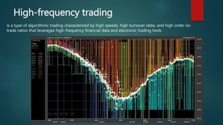 High-frequency trading
is a type of algorithmic trading characterized by high speeds, high turnover rates, and high order-to-
trade ratios that leverages high-frequency financial data and electronic trading tools
 