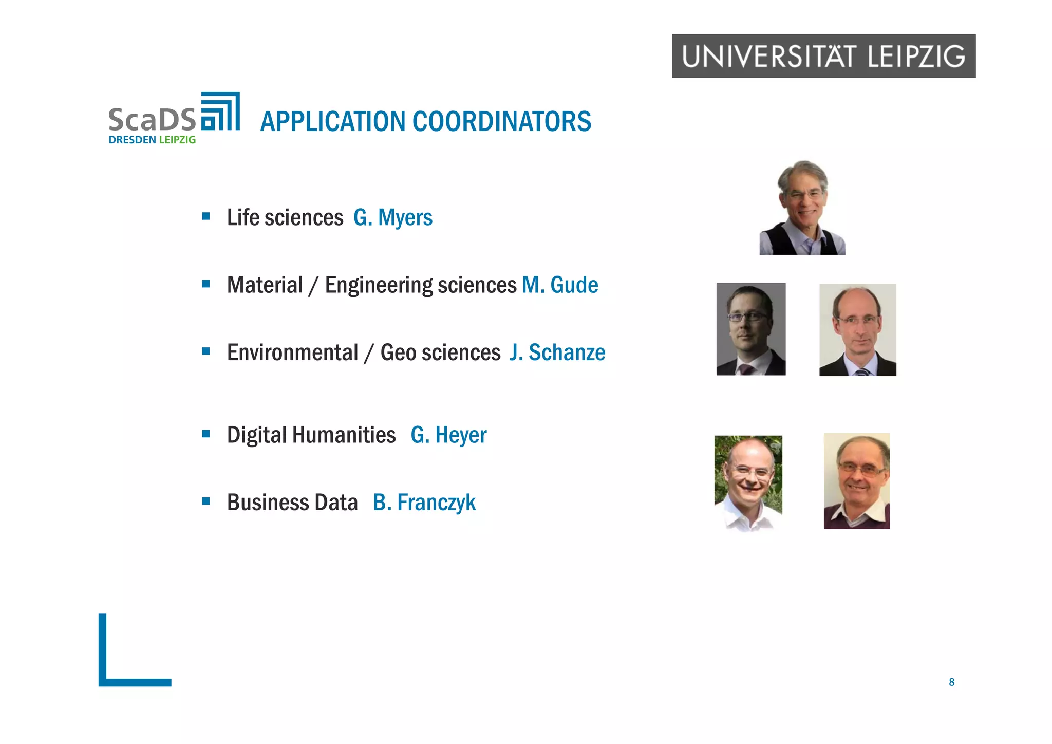  Life sciences G. Myers
 Material / Engineering sciences M. Gude
 Environmental / Geo sciences J. Schanze
 Digital Humanities G. Heyer
 Business Data B. Franczyk
APPLICATION COORDINATORS
8
 
