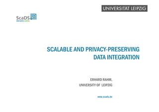 www.scads.de
SCALABLE AND PRIVACY-PRESERVING
DATA INTEGRATION
ERHARD RAHM,
UNIVERSITY OF LEIPZIG
 