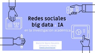 Redes sociales,
big data e IA
Mariché Navío Navarro
@mariche_navio
linkedin.com/in/mariche/
en la investigación académica
 