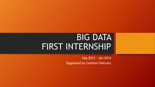 BIG DATA
FIRST INTERNSHIP
Sep 2013 – Jan 2014
Organized by Contemi Vietnam
 