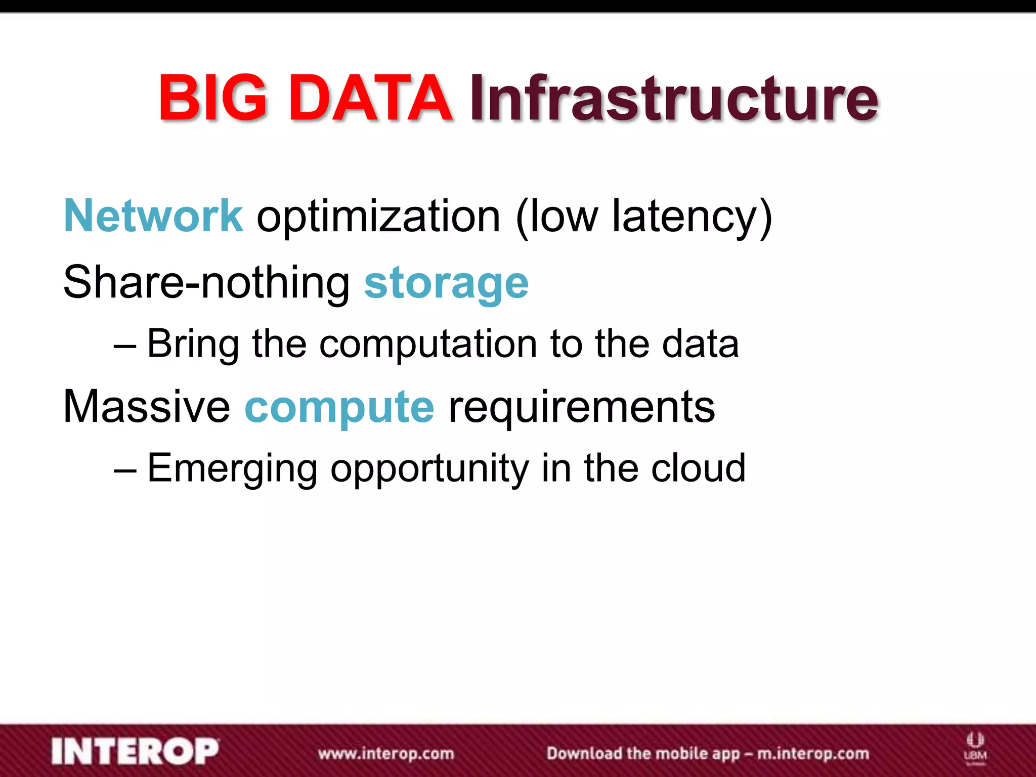 BIG DATA Infrastructure
Network optimization (low latency)
Share-nothing storage
  – Bring the computation to the data
Massive compute requirements
  – Emerging opportunity in the cloud
 