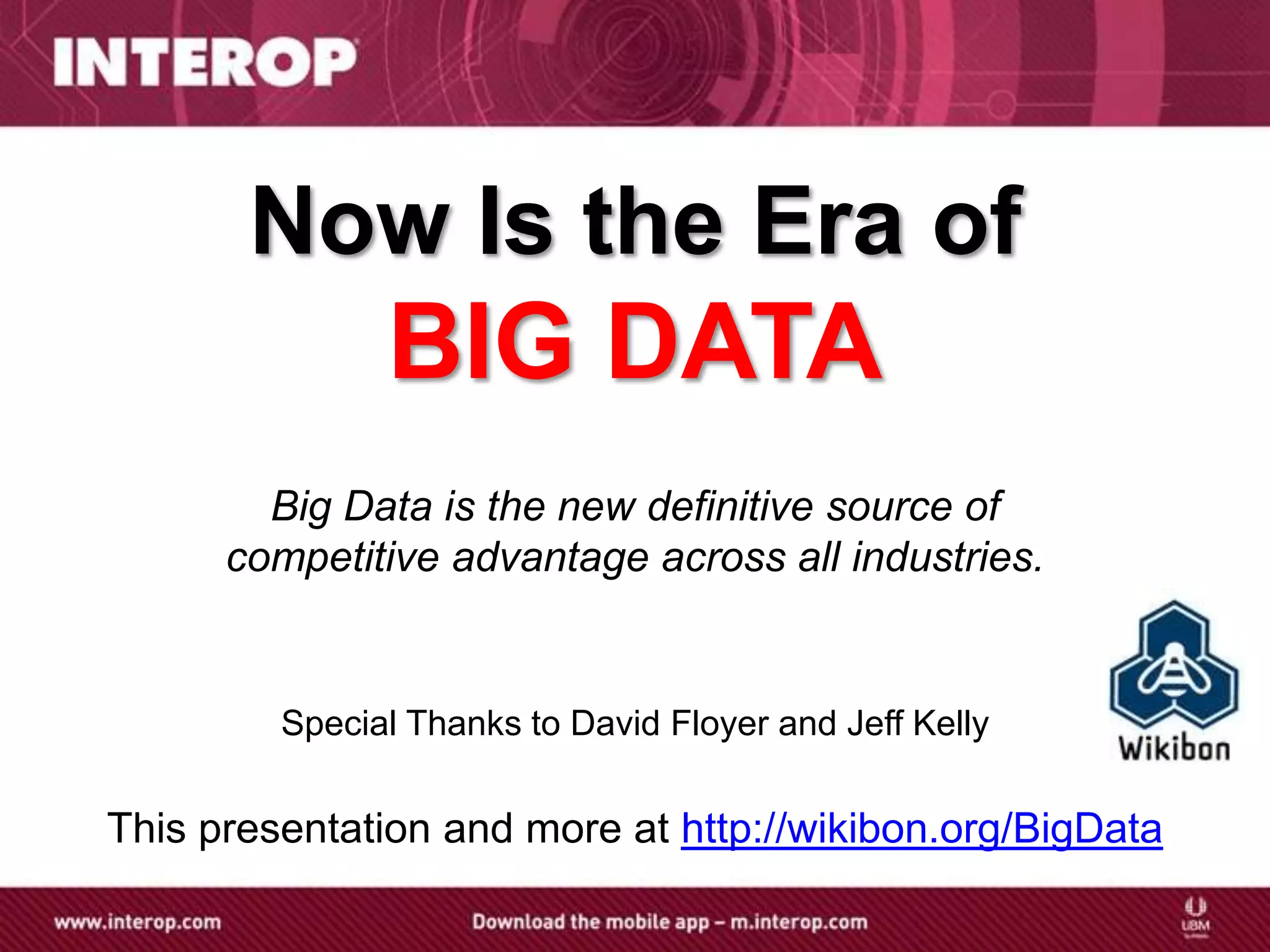 Now Is the Era of
               BIG DATA
        Big Data is the new definitive source of
      competitive advantage across all industries.


         Special Thanks to David Floyer and Jeff Kelly


This presentation and more at http://wikibon.org/BigData
 