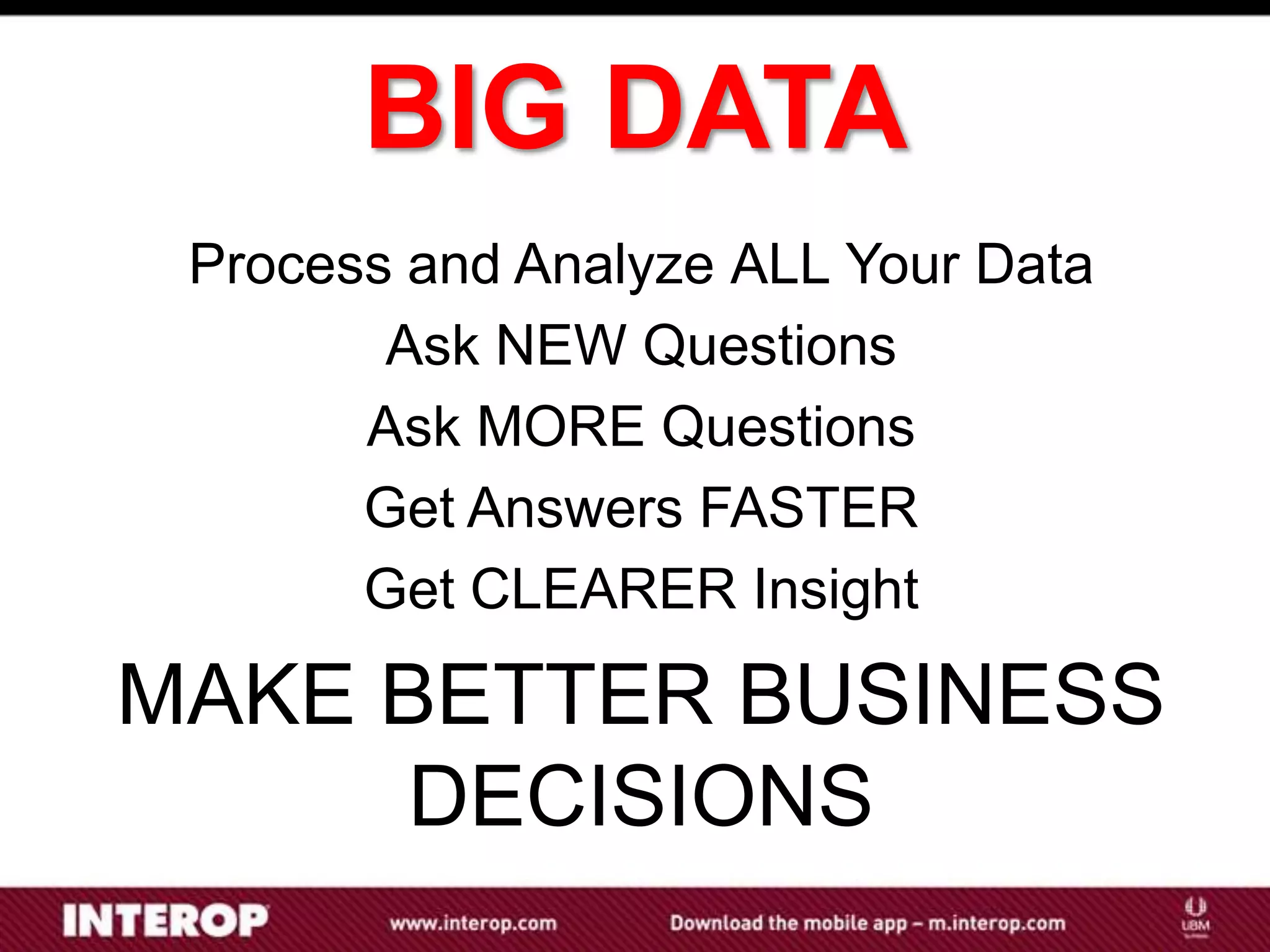 BIG DATA
 Process and Analyze ALL Your Data
        Ask NEW Questions
       Ask MORE Questions
       Get Answers FASTER
       Get CLEARER Insight

MAKE BETTER BUSINESS
      DECISIONS
 