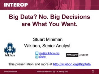 Big Data? No. Big Decisions
    are What You Want.

              Stuart Miniman
          Wikibon, Senior Analyst
                    stu@wikibon.org
                    @stu

This presentation and more at http://wikibon.org/BigData
 
