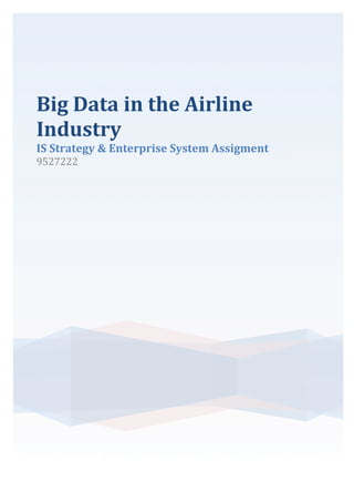 Big	
  Data	
  in	
  the	
  Airline	
  
Industry	
  
IS	
  Strategy	
  &	
  Enterprise	
  System	
  Assigment	
  	
  	
  
9527222	
  
	
  
	
   	
  
 