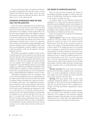 6 NOVEMBER 2012
It is an environment that is not random and chaotic,
but rather is purposeful. The data lake is like a viscous
medium that holds the data in place, and at the same
time fosters connections. Because the data is all in one
place, it is, in a sense, all connected.
GATHERING INFORMATION FROM THE DATA
LAKE: THE PRE-ANALYTICS
In the first step in analyzing the data, the Reference
Architecture uses tools known as pre-analytics to filter
data from the data lake and then give it an underlying
organization. For example, a recent study by Booz Al-
len and a large hospital chain in the Midwest analyzed
the electronic medical records of hundreds of patients,
to track the progression of a life-threatening condition
known as severe sepsis. Pre-analytics were used to first
pull patients’ vital signs from a version of a data lake,
and—using the time-and-date stamps embedded in the
records—organize them in chronological order. Once
that was accomplished, computer analytics could then
search for patterns in the way the patients’ vital signs
changed over time.
Pre-analytics accomplish a number of tasks at once.
Using the tags, they locate and pull out the relevant data
from the data lake. They then prepare that data for the
analytics, sorting and organizing the information in any
number of ways. The pre-analytics allow great flexibil-
ity in the inquiries—for example, one such tool might
transliterate a name like Muhammad into every possible
spelling (e.g., Mohammad, Mahamed, Muhamet). This
would enable the computer to collect and analyze infor-
mation about a particular person, even if that person’s
name is spelled differently in different sources of data.
Although pre-analytical tools are commonly used
in the conventional approach, they are typically part of
the rigid structure that must be torn down and rebuilt
as inquiries change. Generally, they cannot be reused—
for example, each name to be transliterated would re-
quire an entirely new pre-analytic. Because such work is
resource-intensive, only a limited number of such tools
can be built, severely hampering an organization’s abil-
ity to make full use of its data. By contrast, the pre-
analytics in the Cloud Analytics Reference Architecture
are designed for use with the data lake, and so are not
part of a custom-built structure. They are both flex-
ible and reusable, giving organizations almost endless
windows into their data. Moreover, they are designed to
be interoperable from the moment they come on-line,
creating a set of easily shared services for all users of
the data.
THE POWER OF COMPUTER ANALYTICS
Once the data has been prepared, the search for
knowledge and insight can begin. As with the other ele-
ments of the Reference Architecture, computer analyt-
ics are used in an entirely new way.
An analogy might be the difference between the
smartphones of today and the separate functions for
telephones, personal digital assistants and computers of
the not-so-distant past. Smartphones do more than just
combine those functions—they create a new world of
possibilities. The computer analytics in the Cloud Ana-
lytics Reference Architecture do the same.
There are several types of analytics in the Reference
Architecture, including:
Ad hoc queries. These are the analytics that ask
questions of the data. While in the conventional ap-
proach the analytics are part of the narrow, custom-
built structure, here they are free to pursue any line of
inquiry. For example, a financial institution might want
to know which of its foreign investors are at greatest
risk of switching to another firm, based on dozens of
characteristics of current and former customers. Later,
analysts might want to change the question somewhat,
asking the extent to which the political turmoil in cer-
tain countries plays a role. They can use the same ana-
lytic to ask the second question, and any number of
other questions—like the pre-analytics, they are flexible
and reusable. And they enable the kinds of improvised,
intuitive questions that can yield particularly valuable
results.
Machine learning. This is the search for patterns.
Because all of the data is available at once, and because
there is no need to hypothesize in advance what pat-
terns might exist, these analytics can look for patterns
that emerge anywhere across the data.
Alerting. This type analytic sends an alert when
something unexpected appears in the patterns. Such
anomalies are often clues to the kind of hidden knowl-
edge that can provide business with a competitive ad-
vantage, and help government organizations achieve
their missions.
Pre-Computation. These analytics enable organiza-
tions to do much of the analyzing in advance, creating
efficiencies. For example, an auto insurance company
might pre-compute the policy price for every individual
vehicle in the U.S., so that, with a few additional details,
a potential customer can be given an instant quote.
 