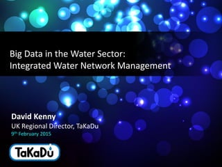 1
monitoring water networks
David Kenny
UK Regional Director, TaKaDu
9th February 2015
Big Data in the Water Sector:
Integrated Water Network Management
 