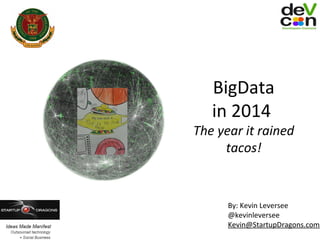 BigData
in 2014

The year it rained
tacos!

By: Kevin Leversee
@kevinleversee
Kevin@StartupDragons.com

 
