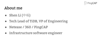 About me
● Shen Li (申砾)
● Tech Lead of TiDB, VP of Engineering
● Netease / 360 / PingCAP
● Infrastructure software engineer
 
