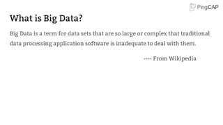 What is Big Data?
Big Data is a term for data sets that are so large or complex that traditional
data processing application software is inadequate to deal with them.
---- From Wikipedia
 