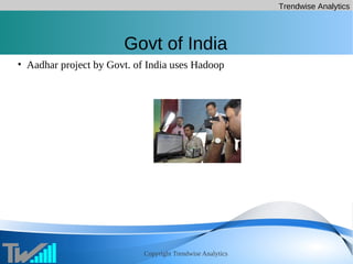 Trendwise Analytics
Copyright Trendwise Analytics
Govt of India
• Aadhar project by Govt. of India uses Hadoop
 