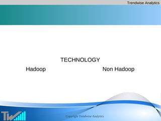 Trendwise Analytics
Copyright Trendwise Analytics
TECHNOLOGY
Hadoop Non Hadoop
 