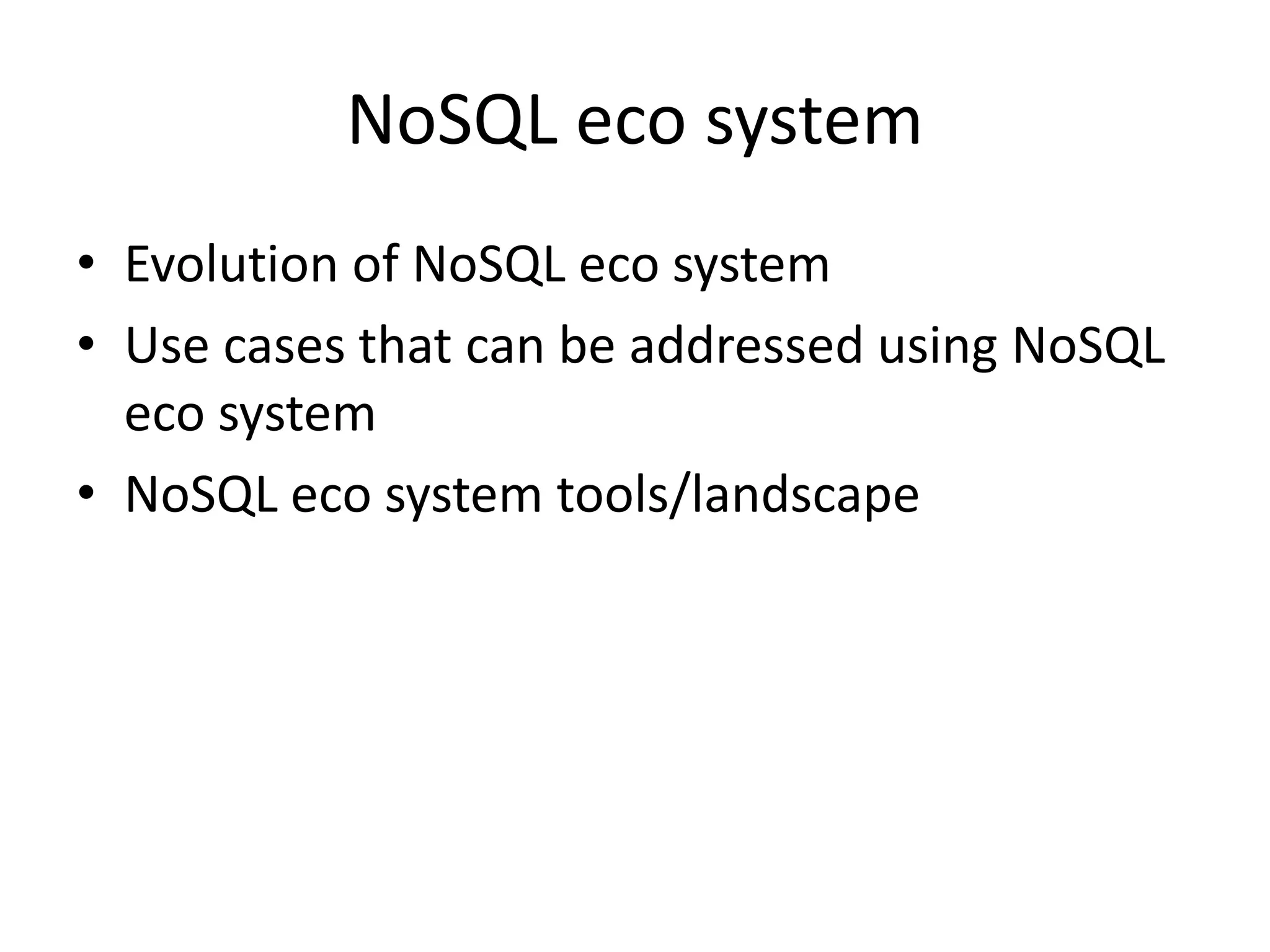 NoSQL eco system
• Evolution of NoSQL eco system
• Use cases that can be addressed using NoSQL
eco system
• NoSQL eco system tools/landscape
 