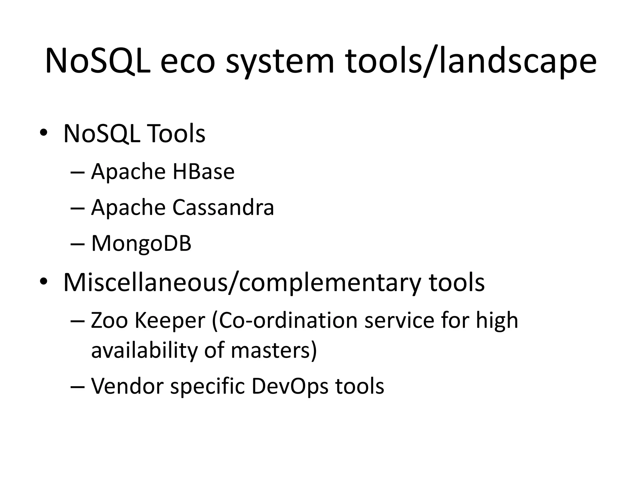 NoSQL eco system tools/landscape
• NoSQL Tools
– Apache HBase
– Apache Cassandra
– MongoDB
• Miscellaneous/complementary tools
– Zoo Keeper (Co-ordination service for high
availability of masters)
– Vendor specific DevOps tools
 
