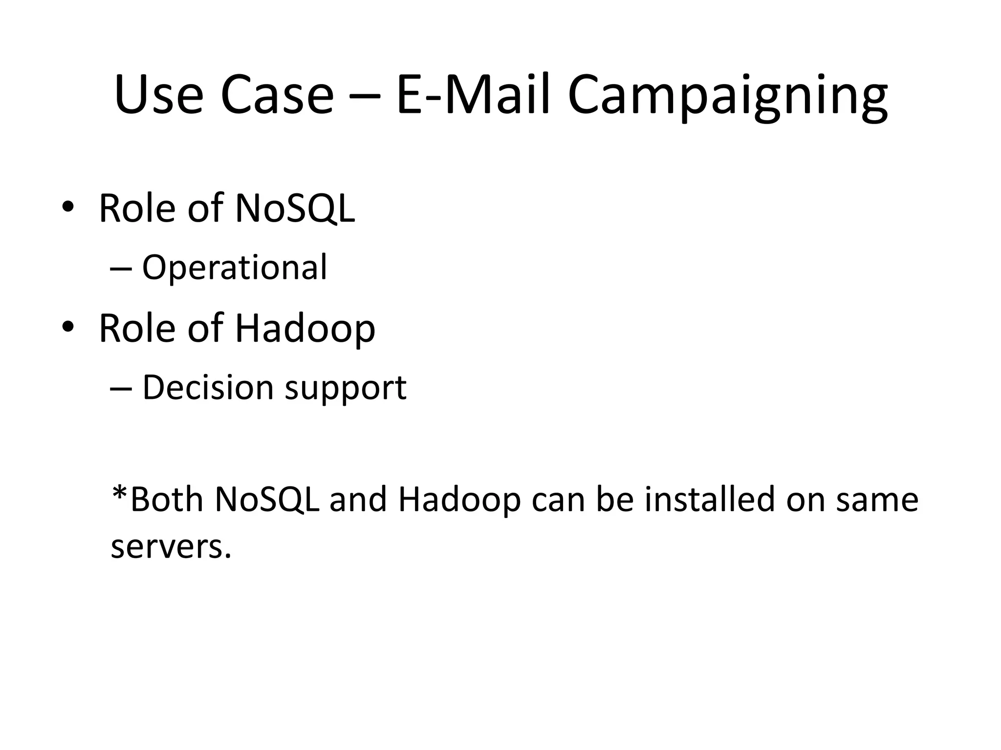 Use Case – E-Mail Campaigning
• Role of NoSQL
– Operational
• Role of Hadoop
– Decision support
*Both NoSQL and Hadoop can be installed on same
servers.
 