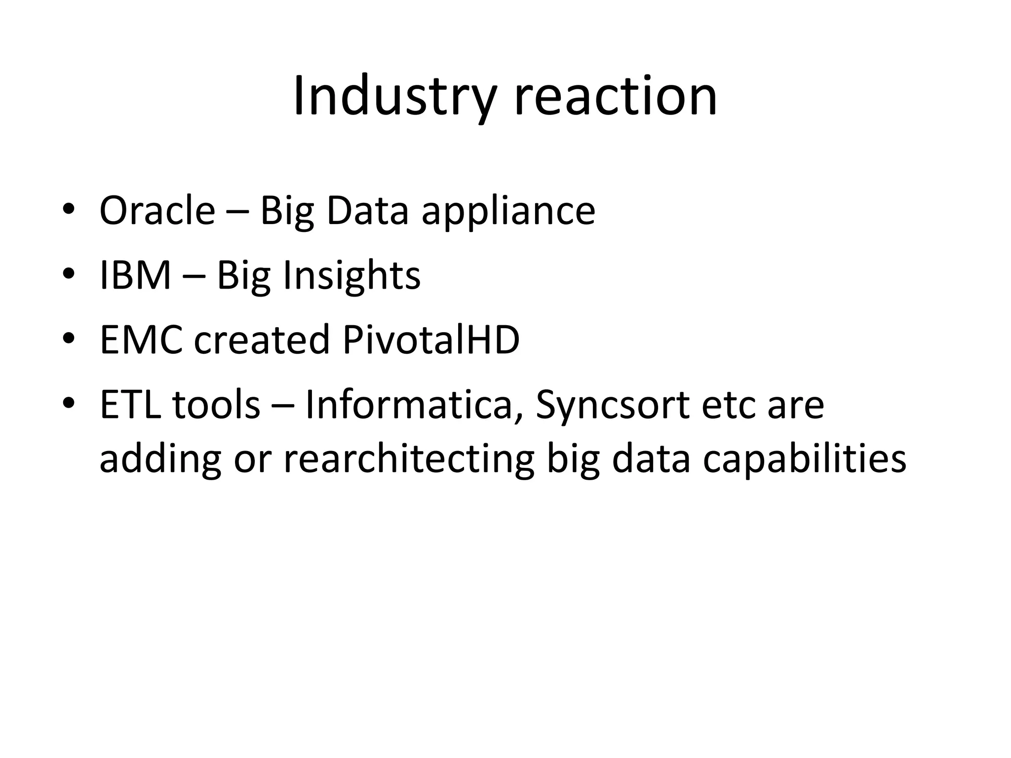 Industry reaction
• Oracle – Big Data appliance
• IBM – Big Insights
• EMC created PivotalHD
• ETL tools – Informatica, Syncsort etc are
adding or rearchitecting big data capabilities
 