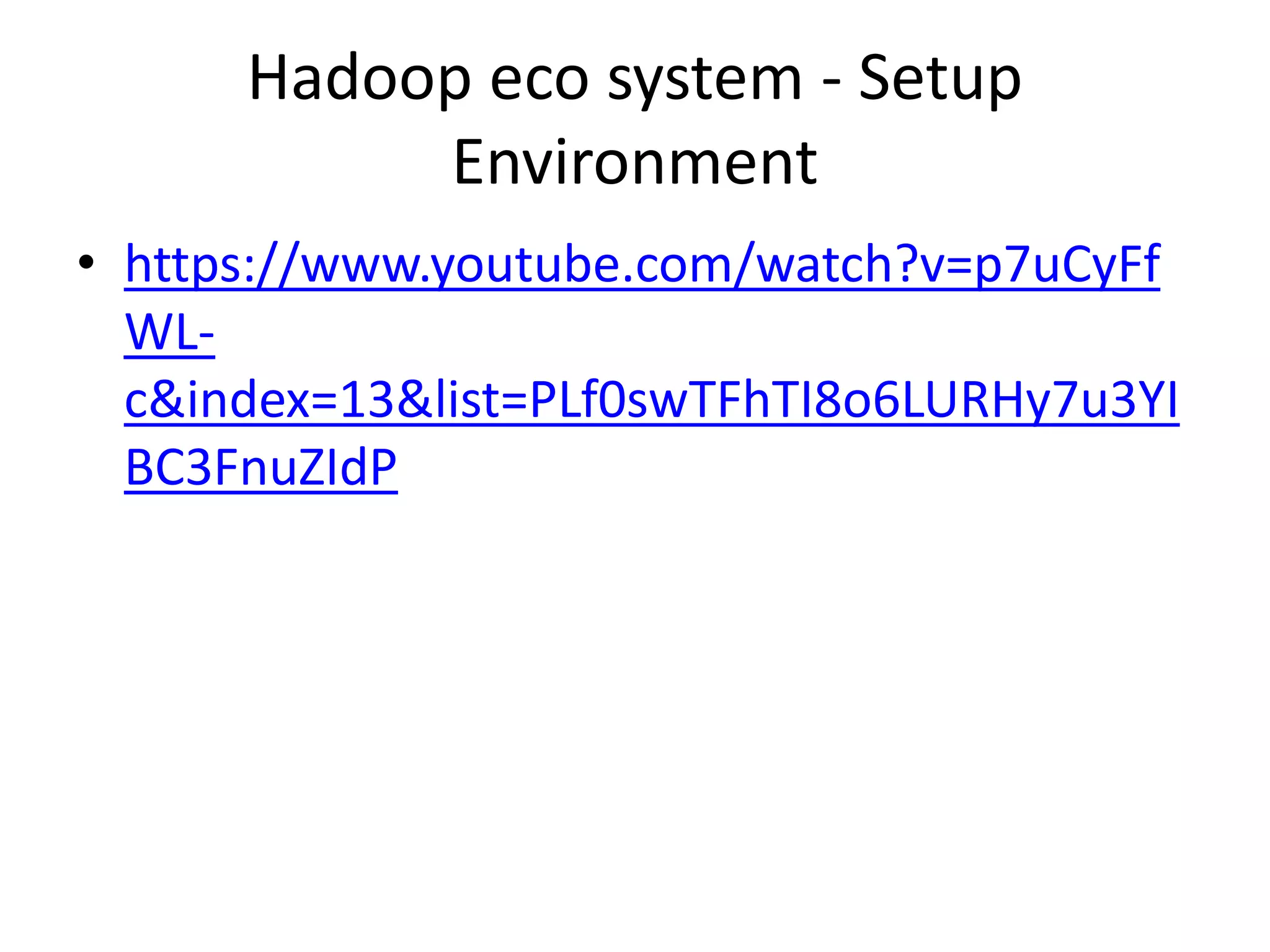 Hadoop eco system - Setup
Environment
• https://www.youtube.com/watch?v=p7uCyFf
WL-
c&index=13&list=PLf0swTFhTI8o6LURHy7u3YI
BC3FnuZIdP
 