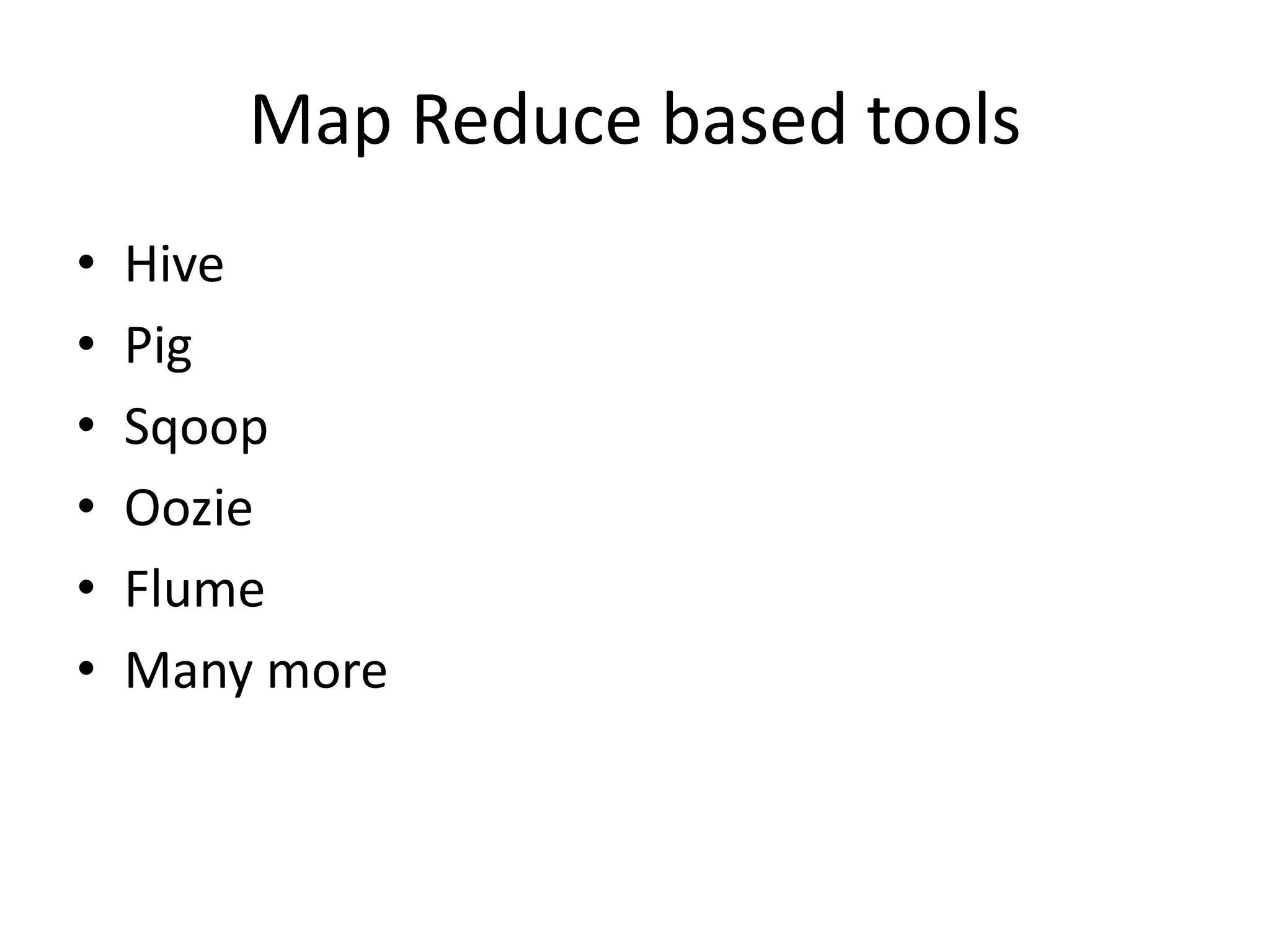 Map Reduce based tools
• Hive
• Pig
• Sqoop
• Oozie
• Flume
• Many more
 