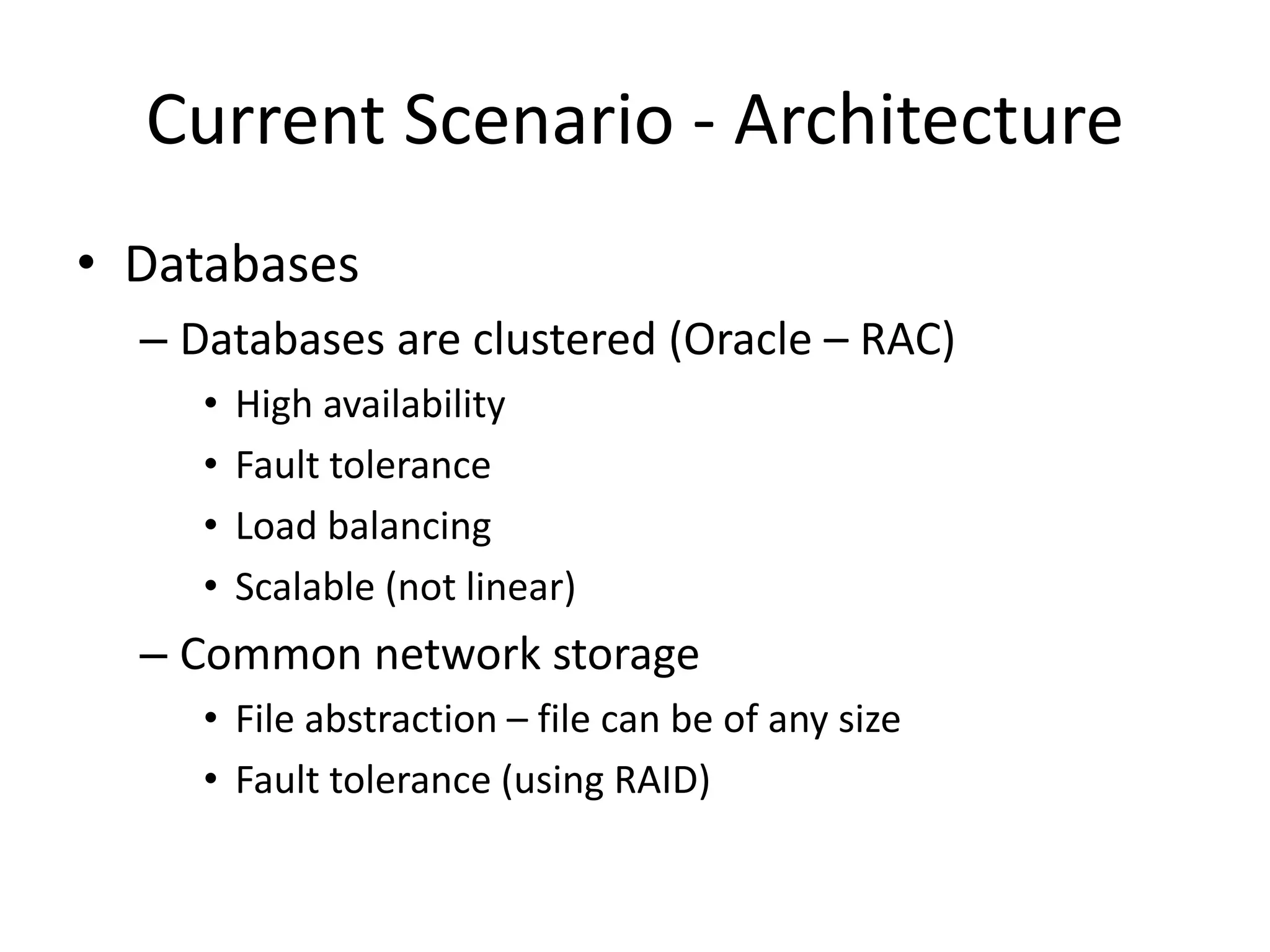 Current Scenario - Architecture
• Databases
– Databases are clustered (Oracle – RAC)
• High availability
• Fault tolerance
• Load balancing
• Scalable (not linear)
– Common network storage
• File abstraction – file can be of any size
• Fault tolerance (using RAID)
 