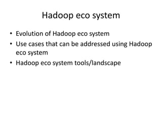 Hadoop eco system
• Evolution of Hadoop eco system
• Use cases that can be addressed using Hadoop
eco system
• Hadoop eco system tools/landscape
 
