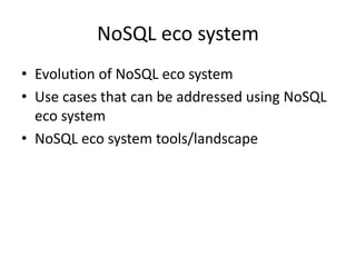 NoSQL eco system
• Evolution of NoSQL eco system
• Use cases that can be addressed using NoSQL
eco system
• NoSQL eco system tools/landscape
 