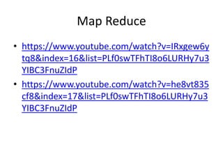 Map Reduce
• https://www.youtube.com/watch?v=IRxgew6y
tq8&index=16&list=PLf0swTFhTI8o6LURHy7u3
YIBC3FnuZIdP
• https://www.youtube.com/watch?v=he8vt835
cf8&index=17&list=PLf0swTFhTI8o6LURHy7u3
YIBC3FnuZIdP
 