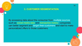 34
3. CUSTOMER SEGMENTATION
By accessing data about the consumer from multiple sources,
such as social media data and tran...