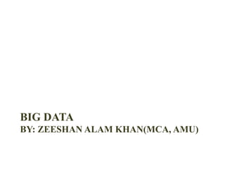 BIG DATA
BY: ZEESHAN ALAM KHAN(MCA, AMU)
 
