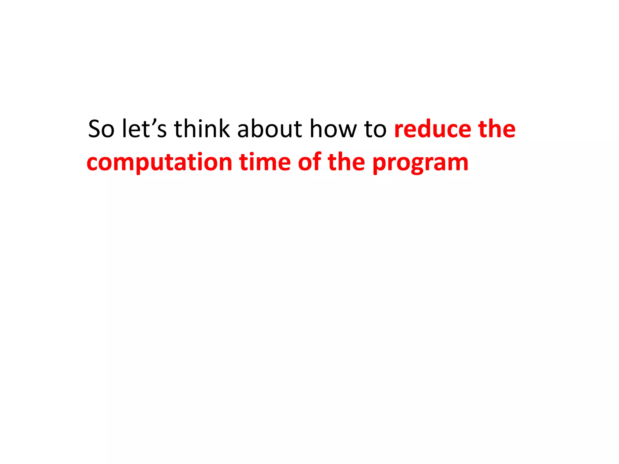 So let’s think about how to reduce the
computation time of the program
 