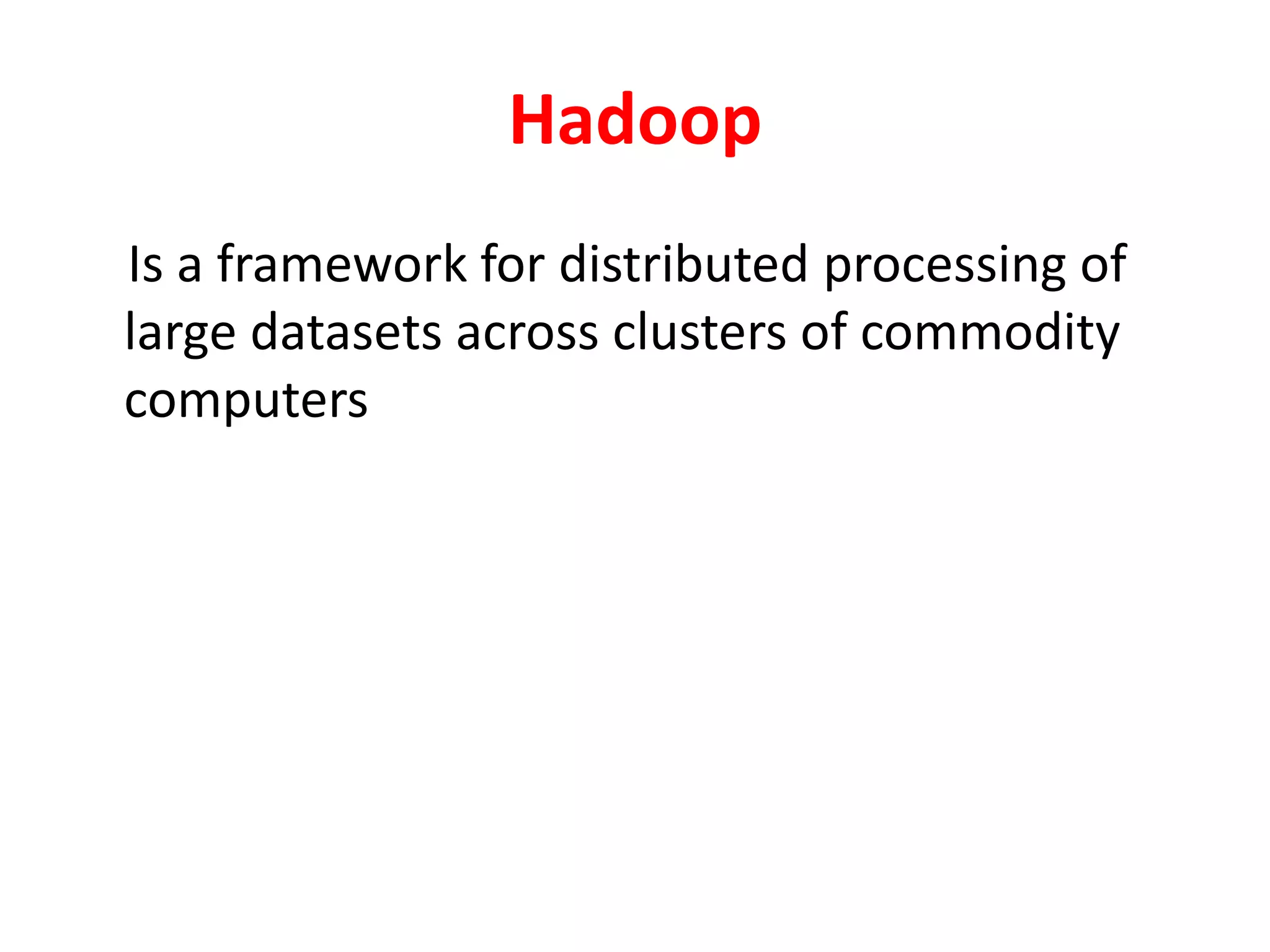 Hadoop
Is a framework for distributed processing of
large datasets across clusters of commodity
computers
 