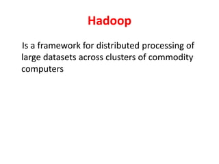 Hadoop
Is a framework for distributed processing of
large datasets across clusters of commodity
computers
 