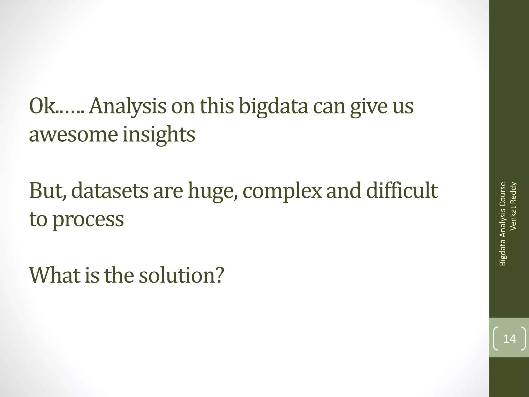But, datasets are huge, complex and difficult
to process
What is the solution?

Bigdata Analysis Course
Venkat Reddy

Ok..…. Analysis on this bigdata can give us
awesome insights

14

 
