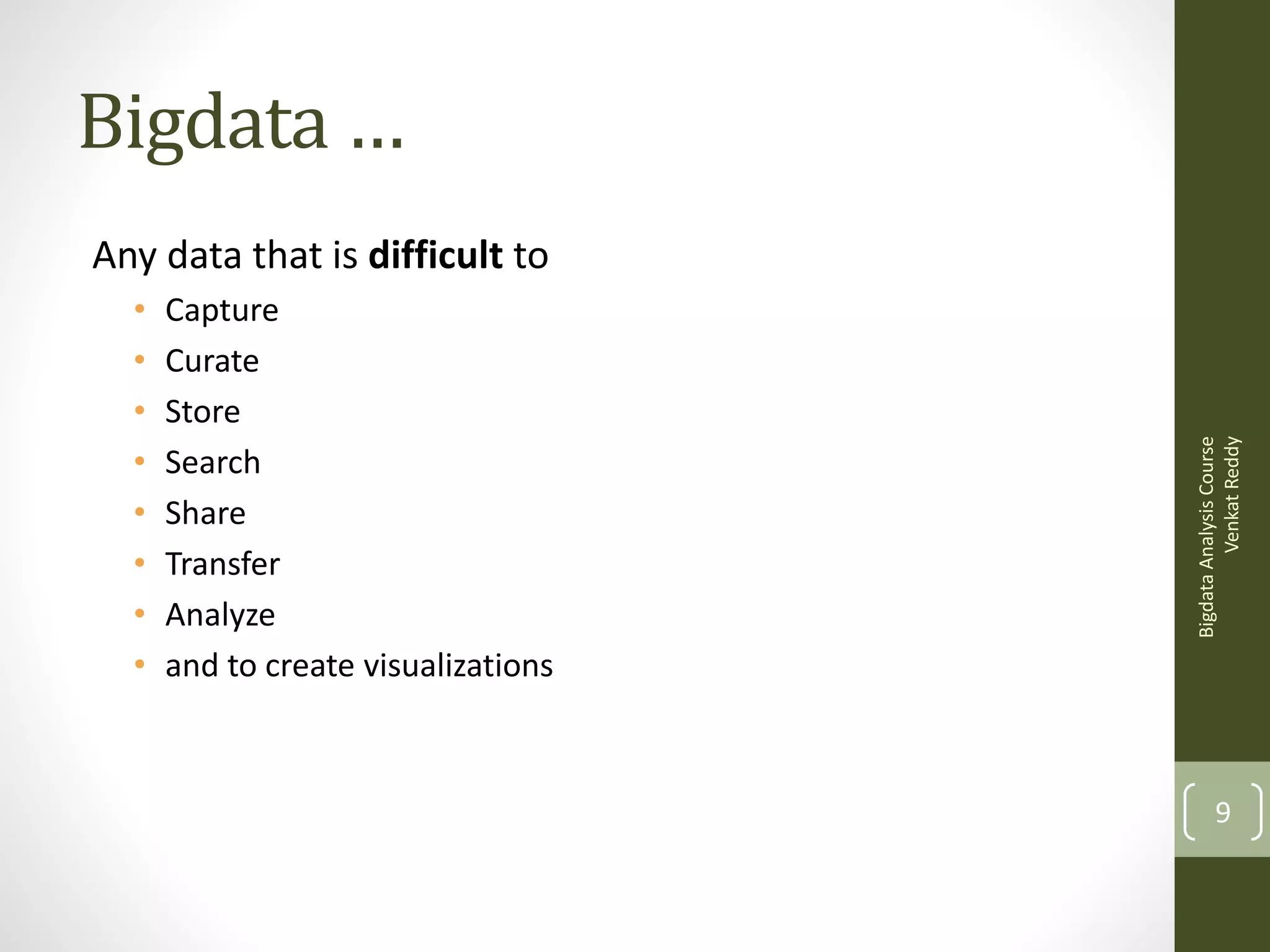 Bigdata …
•
•
•
•
•
•
•
•

Capture
Curate
Store
Search
Share
Transfer
Analyze
and to create visualizations

Bigdata Analysis Course
Venkat Reddy

Any data that is difficult to

9

 