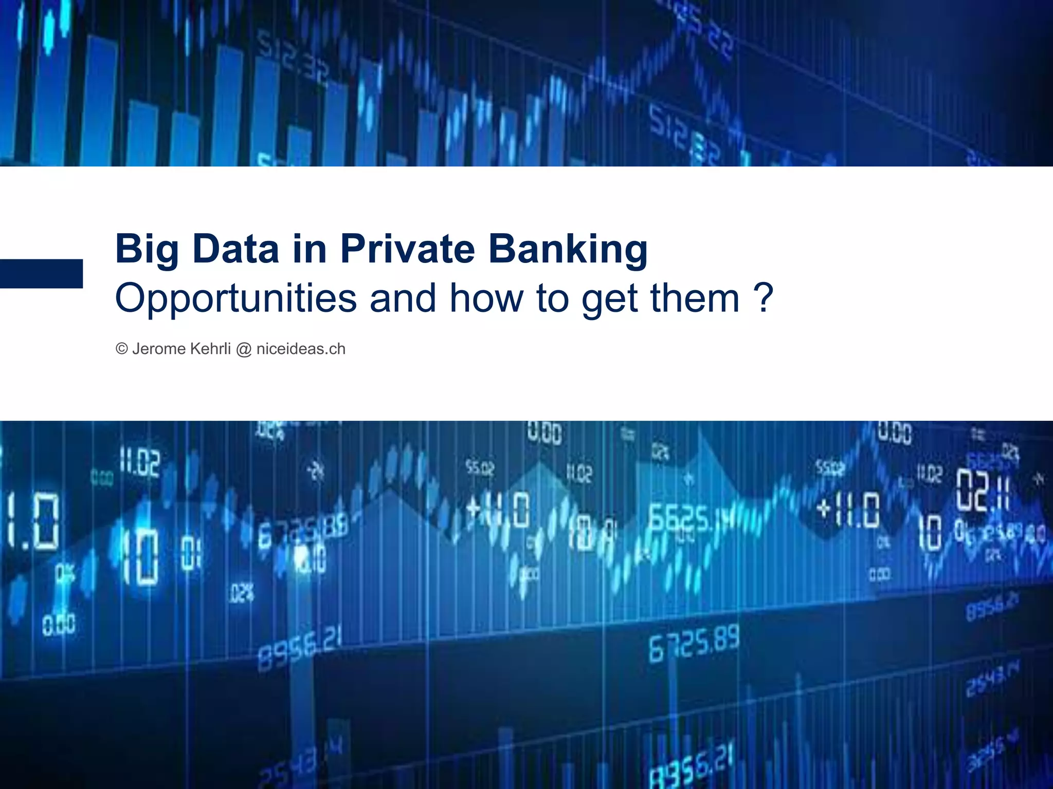 1
© Jerome Kehrli @ niceideas.ch
Big Data in Private Banking
Opportunities and how to get them ?
 