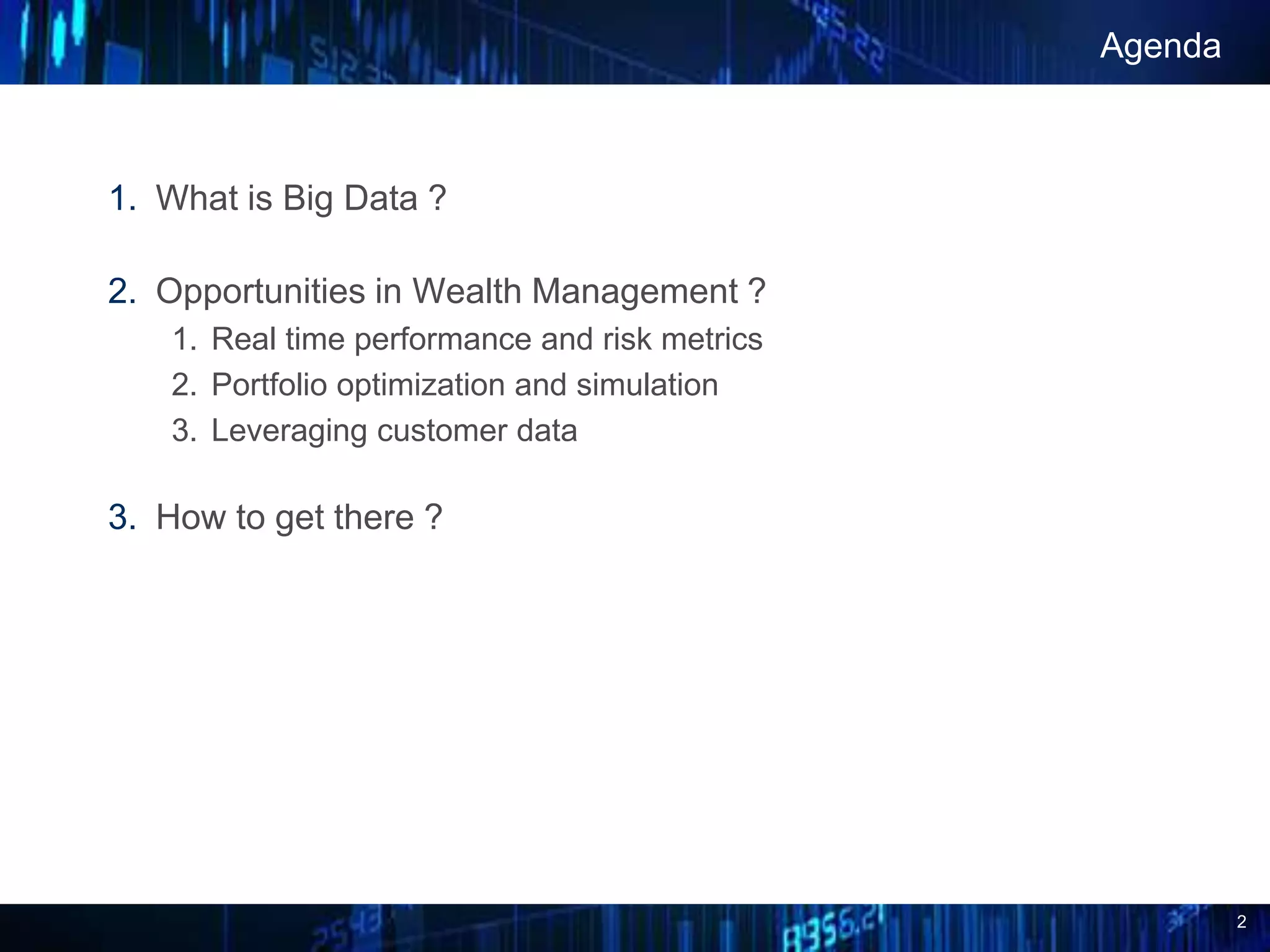 2
1. What is Big Data ?
2. Opportunities in Wealth Management ?
1. Real time performance and risk metrics
2. Portfolio optimization and simulation
3. Leveraging customer data
3. How to get there ?
Agenda
 
